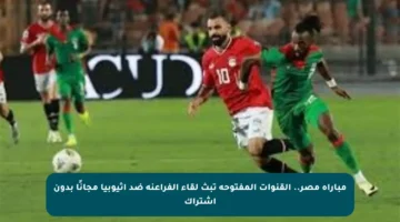 مباراة مصر.. القنوات المفتوحة تبث لقاء الفراعنة ضد إثيوبيا مجانًا بدون اشتراك